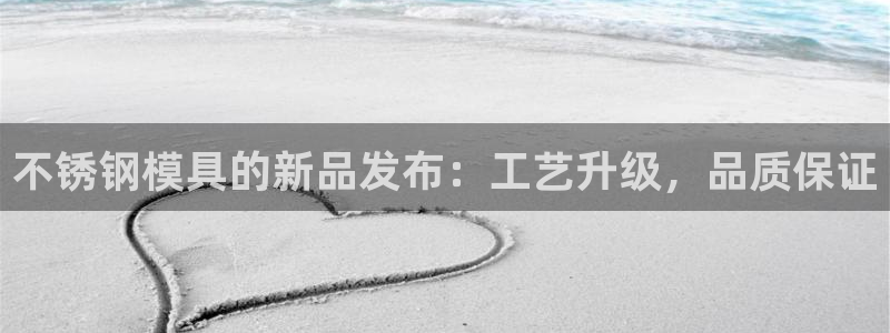 古天乐太阳集团网址：不锈钢模具的新品发布：工艺升级，品质保证