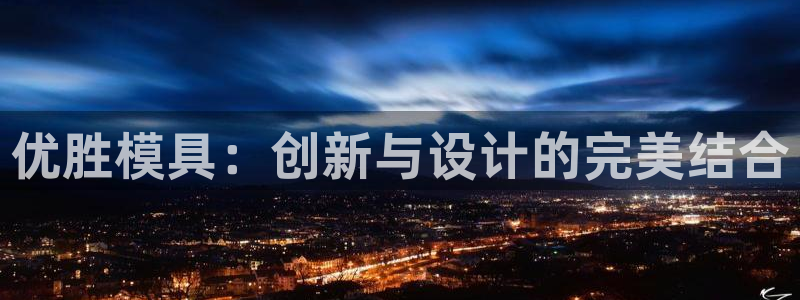 太阳集团网站入口官网首页：优胜模具：创新与设计的完美结合
