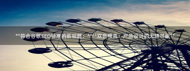 太阳集团游戏官方网址8827：**符合谷歌SEO标准的新标题：****双色模具：产品设计的无限可能**