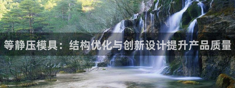 太阳集团入口官网首页：等静压模具：结构优化与创新设计提升产品质量