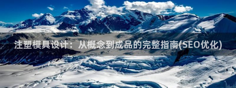 太阳集团app十佳平台有哪些：注塑模具设计：从概念到成品的完整指南(SEO优化)