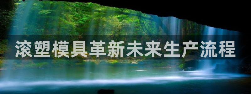 太阳集团2018登录网址：滚塑模具革新未来生产流程