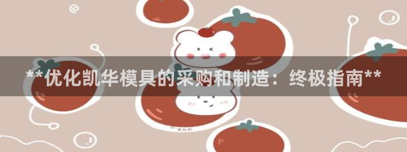 太阳成集团tyc234cc[主页]：**优化凯华模具的采购和制造：终极指南**