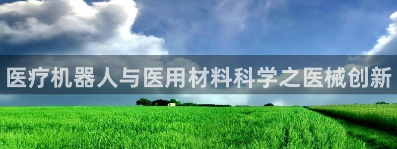 澳门太阳集团洗米华：医疗机器人与医用材料科学之医械创新