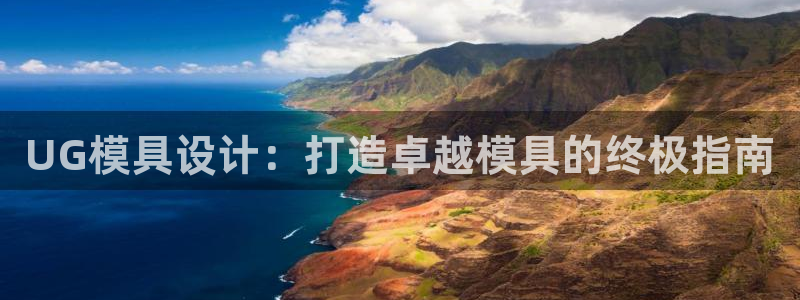 太阳集团app十佳平台怎么样：UG模具设计：打造卓越模具的终极指南