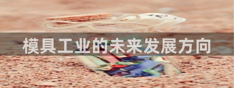 太阳诚集团有限公司地址：模具工业的未来发展方向