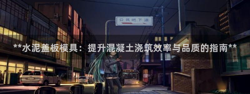 太阳c集团：**水泥盖板模具：提升混凝土浇筑效率与品质的指南**