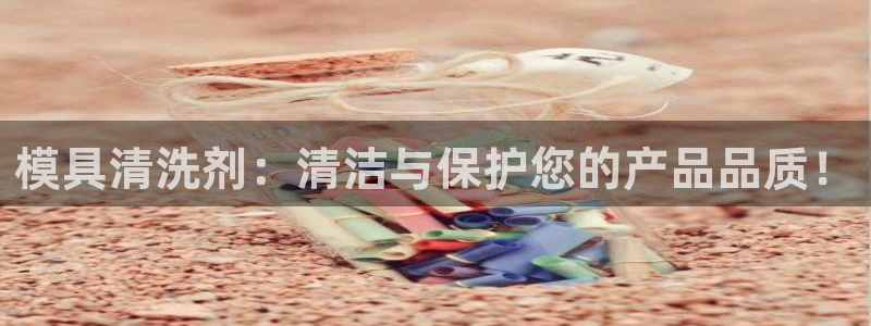 太阳集团城网2018：模具清洗剂：清洁与保护您的产品品质！