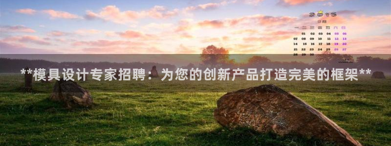 古天乐和太阳集团谁厉害：**模具设计专家招聘：为您的创新产品打造完美的框架**