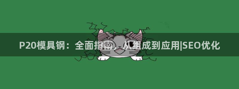太阳成集团是干嘛的：P20模具钢：全面指南，从组成到应用|SEO优化