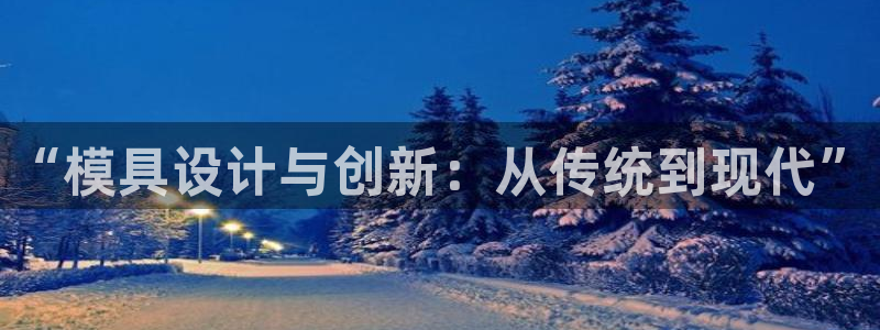 太阳集团0638：“模具设计与创新：从传统到现代”