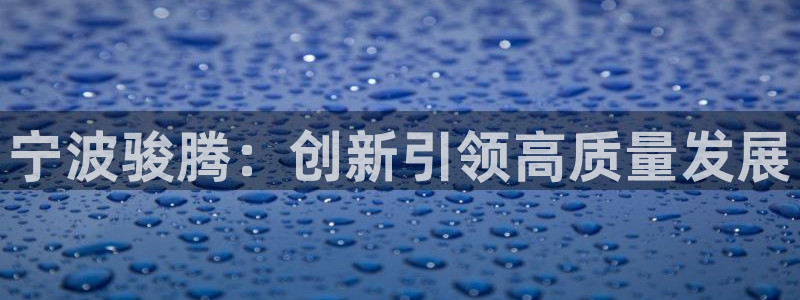 2018太阳集团游戏网站：宁波骏腾：创新引领高质量发展