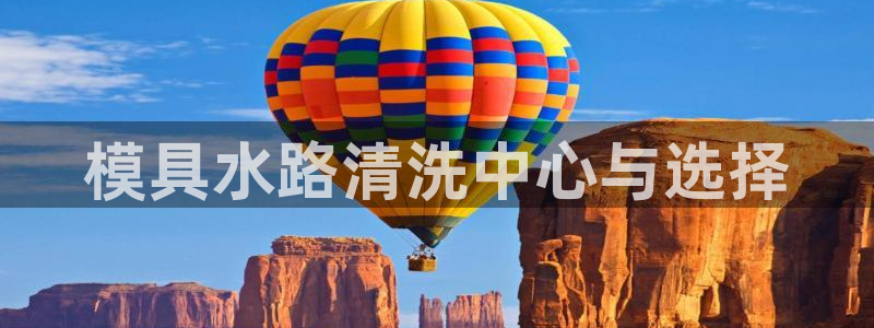 太阳集团网站古天乐代言：模具水路清洗中心与选择