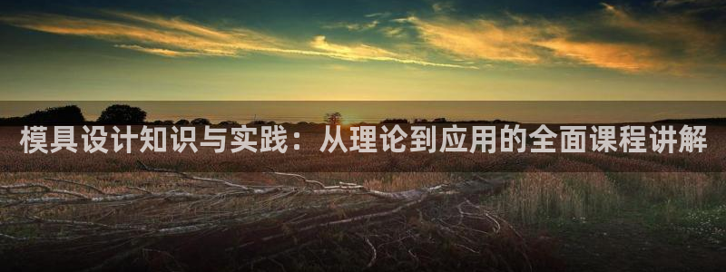 古天乐和太阳集团谁厉害：模具设计知识与实践：从理论到应用的全面课程讲解