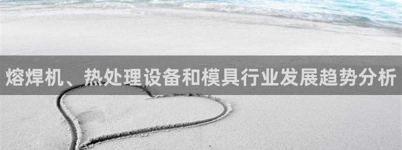太阳集团0638：熔焊机、热处理设备和模具行业发展趋势分析