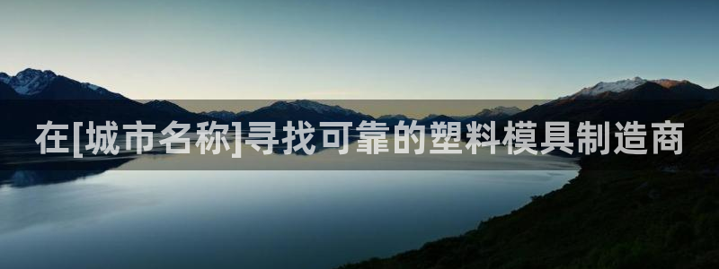 太阳成集团tyc234cc：在[城市名称]寻找可靠的塑料模具制造商