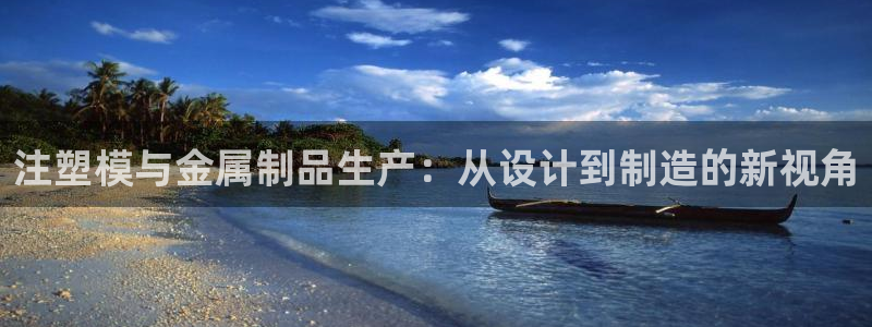 太阳集团在中国合法吗：注塑模与金属制品生产：从设计到制造的新视角