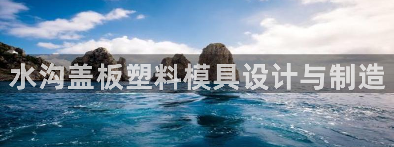 太阳集团app首页：水沟盖板塑料模具设计与制造