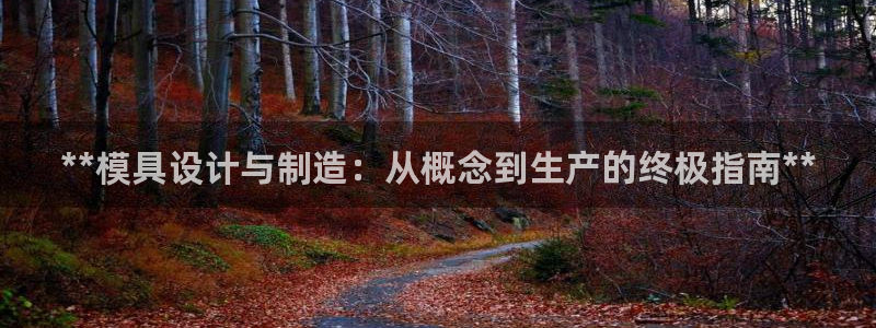 太阳成集团下载：**模具设计与制造：从概念到生产的终极指南**