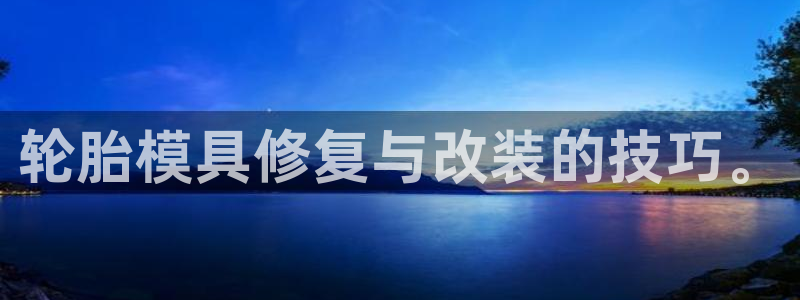 8827太阳集团：轮胎模具修复与改装的技巧。