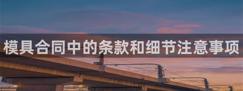 太阳集团电子游戏宙斯：模具合同中的条款和细节注意事项