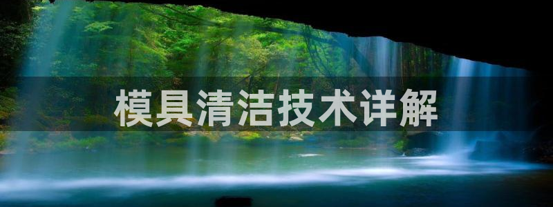 古天乐只有太阳能黑：模具清洁技术详解