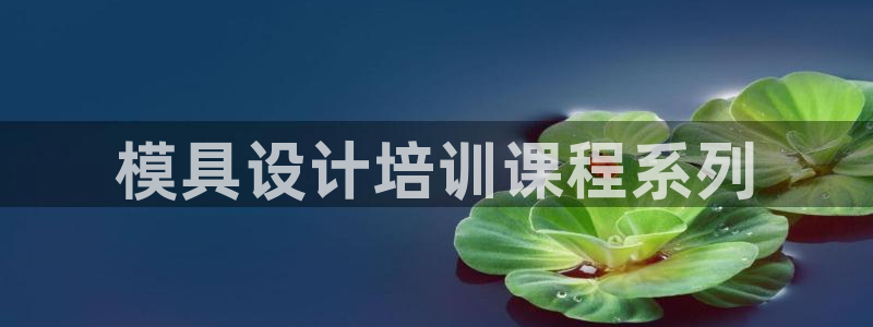 古天乐代言澳门太阳游戏网址：模具设计培训课程系列