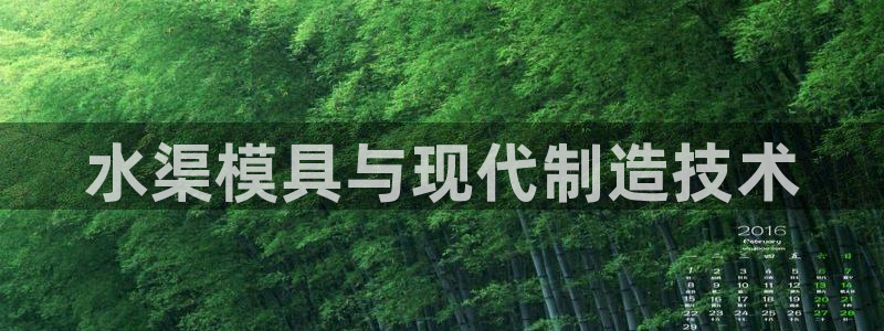 太阳成集团老板：水渠模具与现代制造技术