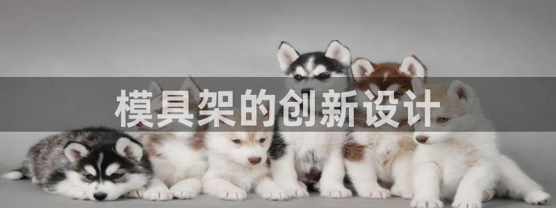 太阳1城集团网址：模具架的创新设计