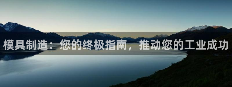 太阳集团娱乐所有网站app游戏优势：模具制造：您的终极指南，推动您的工业成功