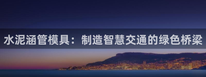 122cc太阳集成游戏官方网站版：水泥涵管模具：制造智慧交通的绿色桥梁