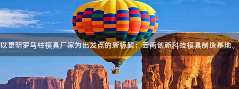 太阳集团的法人代表：以昆明罗马柱模具厂家为出发点的新标题：云南创新科技模具制造基地。