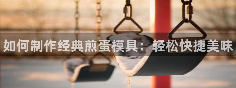 太阳集团网址：如何制作经典煎蛋模具：轻松快捷美味