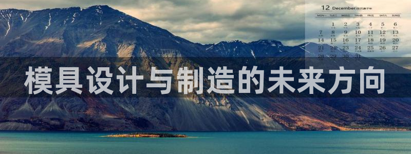 太阳集团app首页：模具设计与制造的未来方向