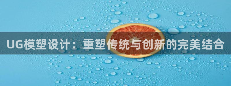 太阳集团公司董事长：UG模塑设计：重塑传统与创新的完美结合