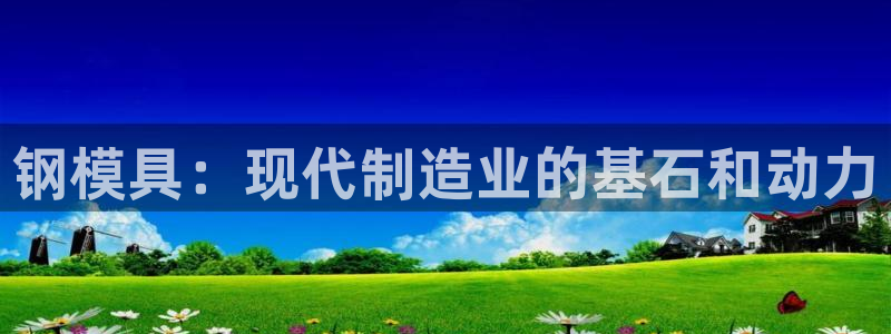 太阳gg登陆测试：钢模具：现代制造业的基石和动力
