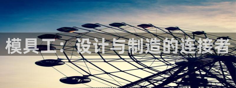 太阳集团城2017网站：模具工：设计与制造的连接者