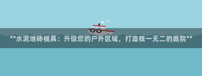 太阳集团城注册就送38welcome：**水泥地砖模具：升级您的户外区域，打造独一无二的庭院**