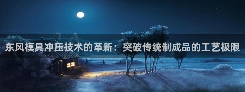 太阳集团游戏软件：东风模具冲压技术的革新：突破传统制成品的工