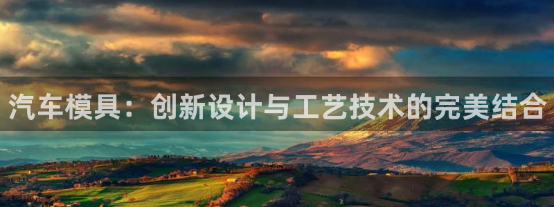 太阳集团网站入口：汽车模具：创新设计与工艺技术的完美结合
