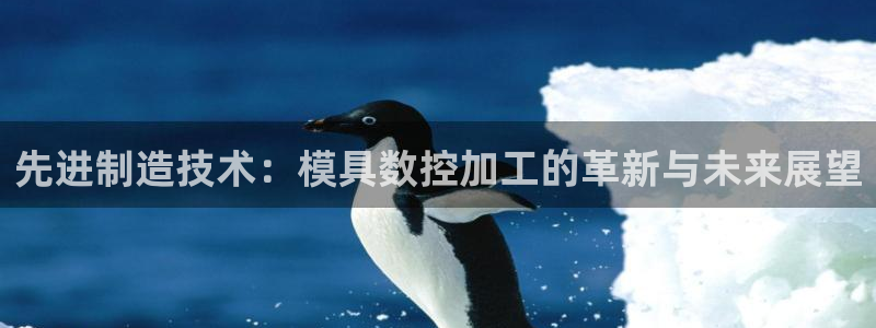 太阳集团城网2018：先进制造技术：模具数控加工的革新与未来展望