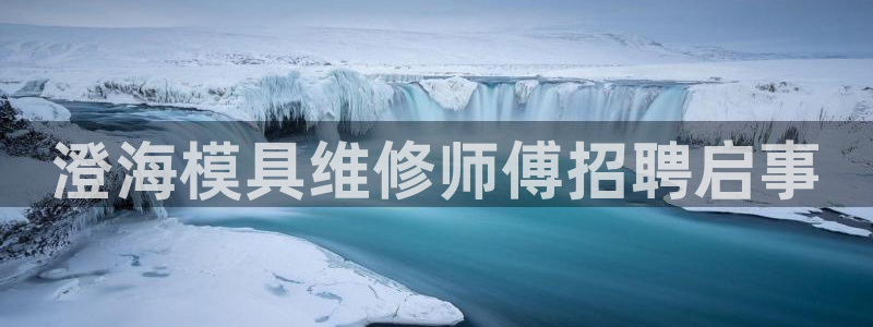 太阳集团唯一值得信赖网：澄海模具维修师傅招聘启事