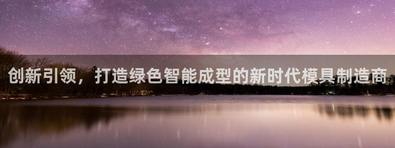 太阳集团tcy8722-主页|欢迎您：创新引领，打造绿色智能成型的新时代模具制造商
