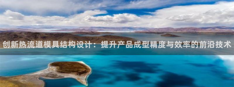 太阳集团app：创新热流道模具结构设计：提升产品成型精度与效率的前沿技术