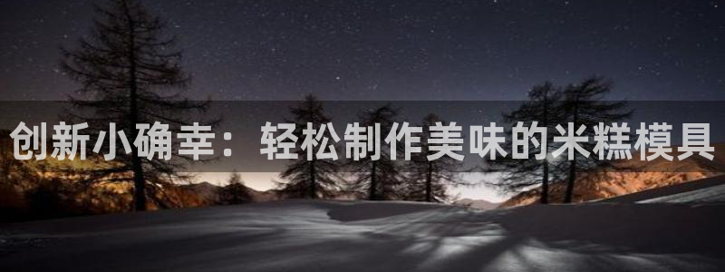 太阳集团娱乐官方网站下载：创新小确幸：轻松制作美味的米糕模具
