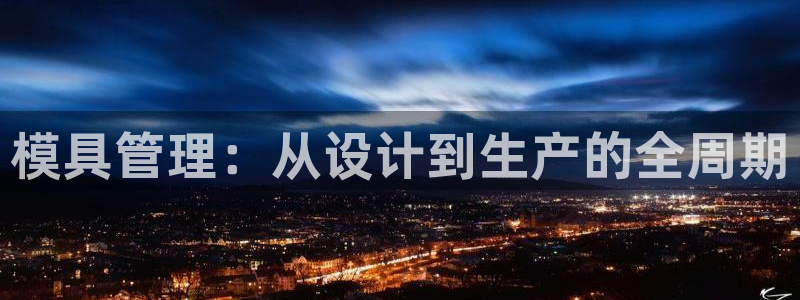122cc太阳集成游戏官方网站版：模具管理：从设计到生产的全周期