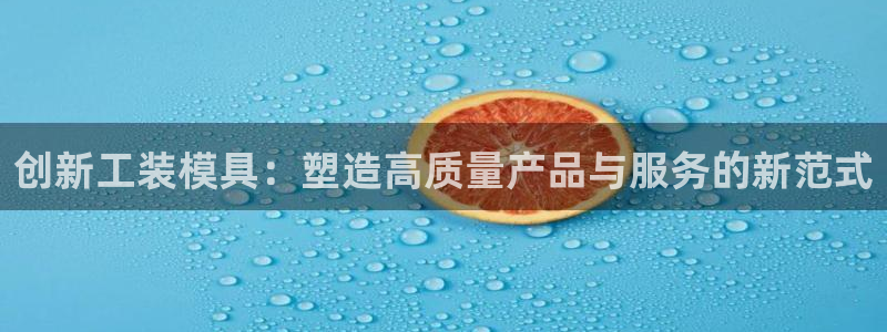 太阳成集团tyc33455cc官网：创新工装模具：塑造高质量产品与服务的新范式